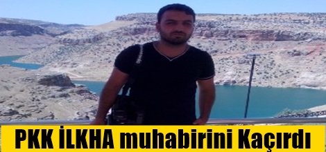 PKK, İLKHA muhabirini Kaçırdı