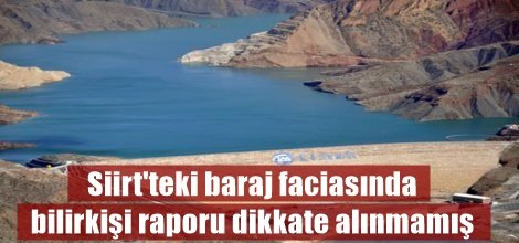 Siirt'teki baraj faciasında bilirkişi raporu dikkate alınmamış