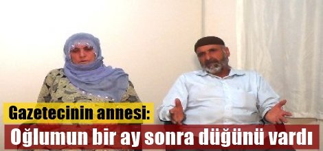 Gazetecinin annesi: Oğlumun bir ay sonra düğünü vardı