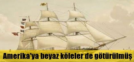 Amerika'ya beyaz köleler de götürülmüş