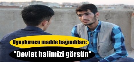 Uyuşturucu madde bağımlıları: "Devlet halimizi görsün"