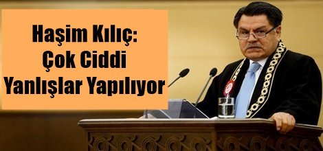 Anayasa Mahkemesi Başkanı Kılıç: Ciddi Yanlışlar Yapılıyor!
