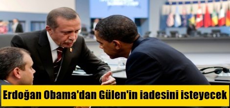 Erdoğan Obama'dan Gülen'in iadesini isteyecek