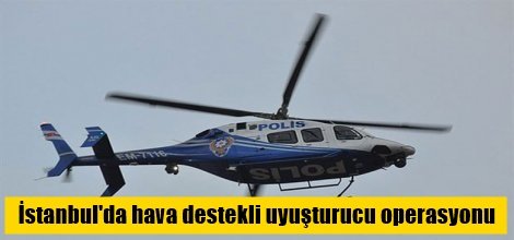 İstanbul'da hava destekli uyuşturucu operasyonu