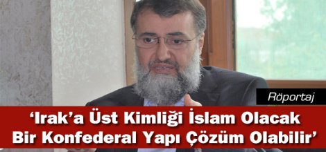 ‘Irak’a Üst Kimliği İslam Olacak Bir Konfederal Yapı Çözüm Olabilir’