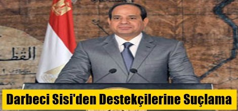Darbeci Sisi'den Destekçilerine Suçlama