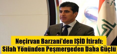 Neçirvan Barzani'den IŞİD İtirafı: Silah Yönünden Peşmergeden Daha Güçlü