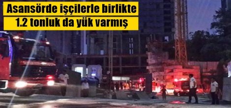 Asansörde işçilerle birlikte 1.2 tonluk da yük olduğu iddiası