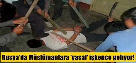 Rusya'da Müslümanlara 'yasal' işkence geliyor!