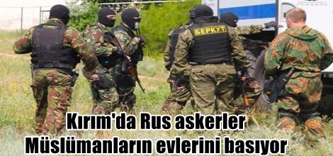 Kırım'da Rus askerler Müslümanların evlerini basıyor
