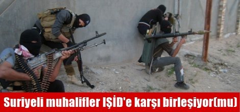 Suriyeli muhalifler IŞİD'e karşı birleşiyor iddiası!