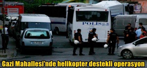 Gazi Mahallesi'nde helikopter destekli operasyon