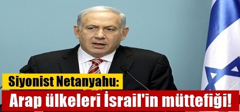 Siyonist Netanyahu: Arap ülkeleri İsrail'in müttefiği!