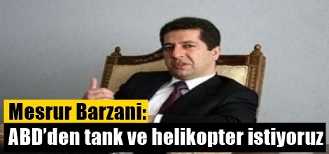 Mesrur Barzani: ABD’den tank ve helikopter istiyoruz