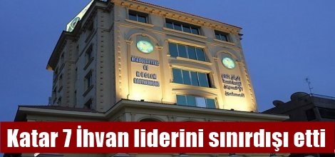 Katar yönetimi 7 İhvan liderini sınırdışı etti