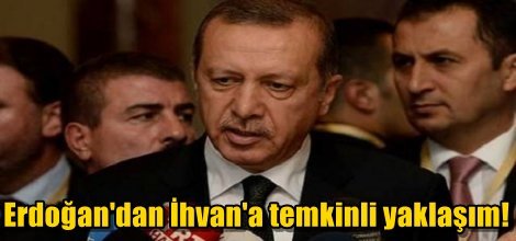 Erdoğan'dan İhvan'a temkinli yaklaşım!