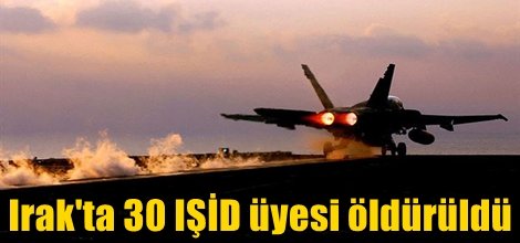 Irak'ta 30 IŞİD üyesi öldürüldü