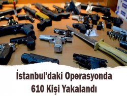 İstanbul`daki Operasyonda 610 Kişi Yakalandı