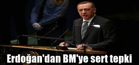 Erdoğan BM'ye sert tepki gösterdi