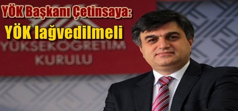 YÖK Başkanı Çetinsaya: YÖK lağvedilmeli