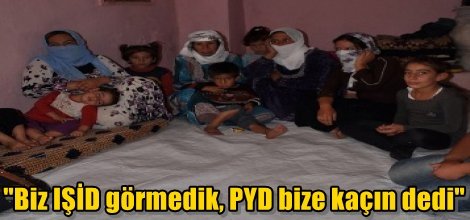 "Biz IŞİD görmedik, PYD bize kaçın dedi"