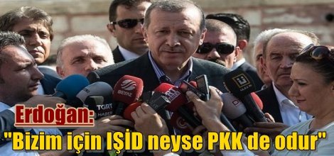 Erdoğan: "Bizim için IŞİD neyse PKK de odur"