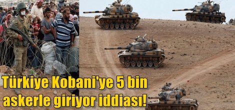 Türkiye Kobani'ye 5 bin askerle giriyor iddiası!