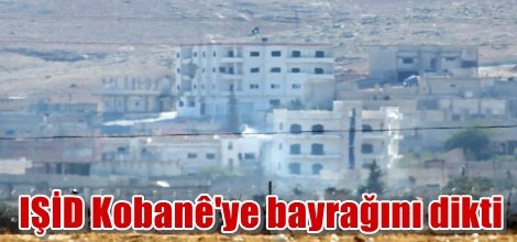 IŞİD Kobanê'ye bayrağını astı
