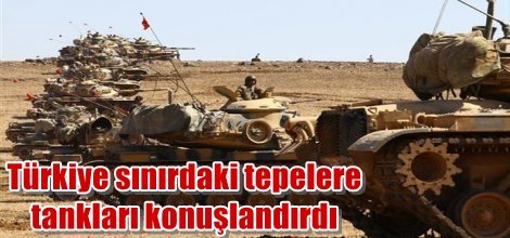 Türkiye sınırdaki tepelere tankları konuşlandırdı
