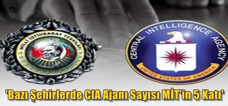 'Bazı Şehirlerde CIA Ajanı Sayısı MİT'in 5 Katı'