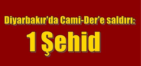 Diyarbakır'da Cami-Der'e saldırı: 1 Şehid