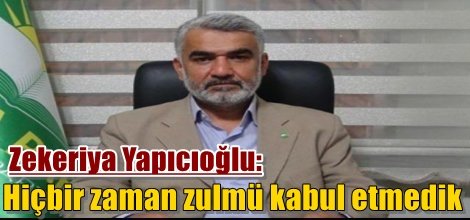 Zekeriya Yapıcıoğlu: Hiçbir zaman zulmü kabul etmedik