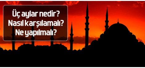 Üç aylar nedir? Nasıl karşılamalı? Ne yapılmalı?