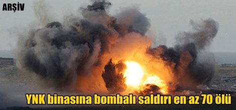 YNK binasına bombalı saldırı en az 70 ölü