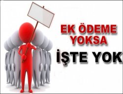 EK ÖDEME YOKSA İŞ DE YOK