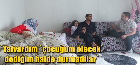 `Yalvardım `çocuğum ölecek` dediğim halde durmadılar`