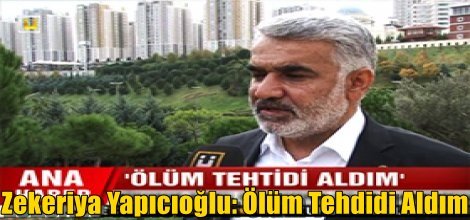 Zekeriya Yapıcıoğlu: Ölüm Tehdidi Aldım