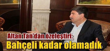Altan Tan: Bahçeli kadar olamadık!