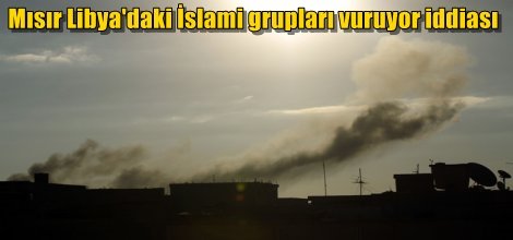 Mısır Libya'daki İslami grupları vuruyor iddiası
