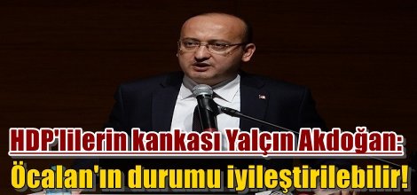 HDP'lilerin kankası Yalçın Akdoğan: Öcalan'ın durumu iyileştirilebilir!