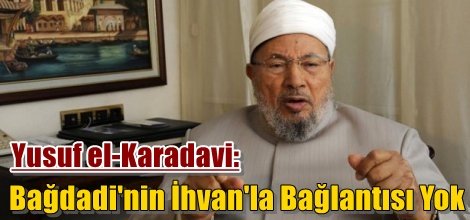 Yusuf el-Karadavi: Bağdadi`nin İhvan`la Bağlantısı Yok