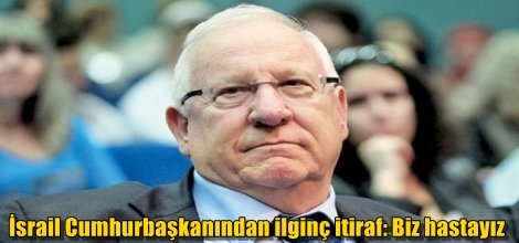 İsrail Cumhurbaşkanından ilginç itiraf: Biz hastayız