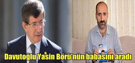 Davutoğlu Yasin Börü'nün babasını aradı