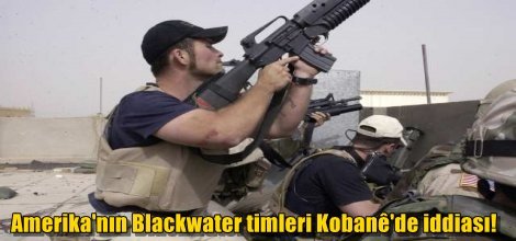 Amerika'nın Blackwater timleri Kobanê'de iddiası!