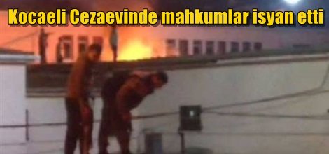 Kocaeli Cezaevinde mahkumlar isyan etti