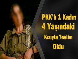 PKK`li 1 kadın 4 yaşındaki kızıyla teslim oldu