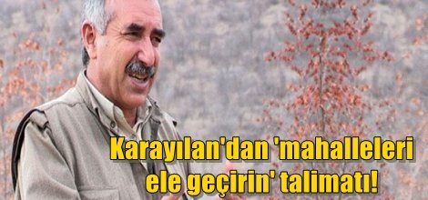 Karayılan'dan 'mahalleleri ele geçirin' talimatı!