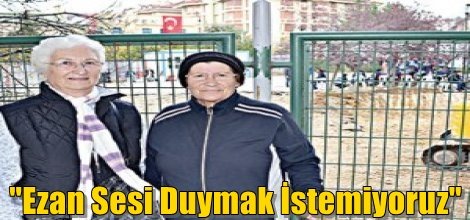 "Ezan Sesi Duymak İstemiyoruz"