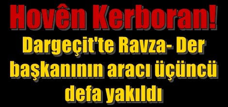 Dargeçit'te Ravza- Der  başkanının aracı üçüncü  defa yakıldı