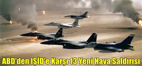 ABD'den IŞİD'e Karşı 13 Yeni Hava Saldırısı
